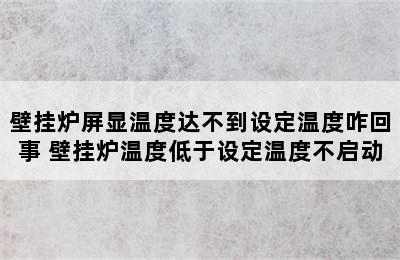 壁挂炉屏显温度达不到设定温度咋回事 壁挂炉温度低于设定温度不启动